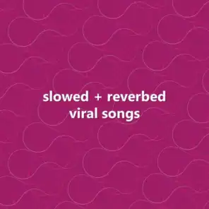 slowed + reverbed viral songs