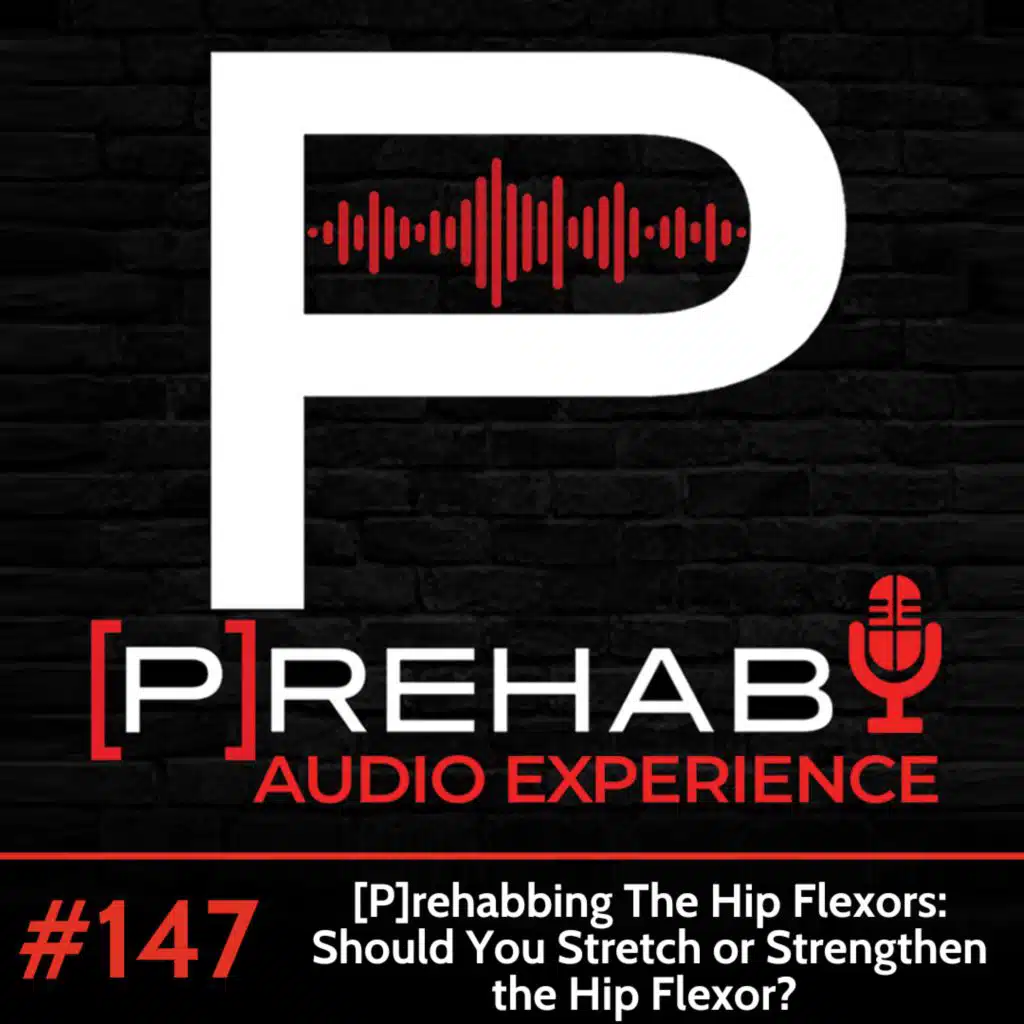 #147| [P]rehabbing The Hip Flexors: Should You Stretch or Strengthen The Hip Flexor?