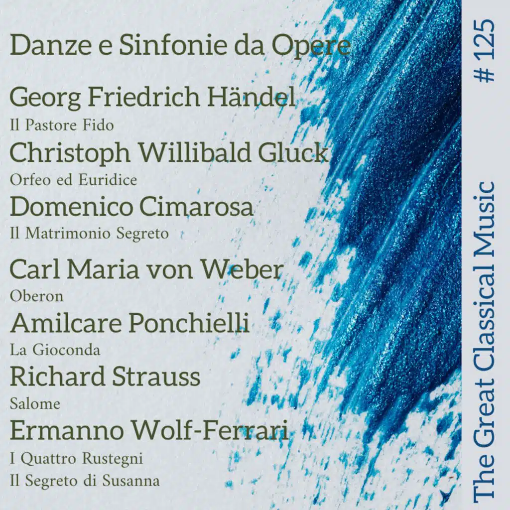 The Great Classical Music #125 : Danze e Sinfonie da Opere. Georg Friedrich Händel // Christoph Willibald Gluck // Domenico Cimarosa // Carl Maria von Weber // Amilcare Ponchielli // Richard Strauss // Ermanno Wolf-Ferrari
