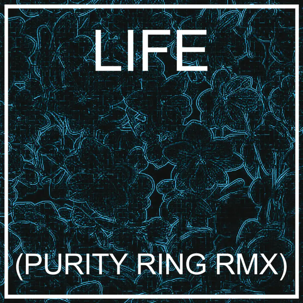 LIFE (PURITY RING RMX)