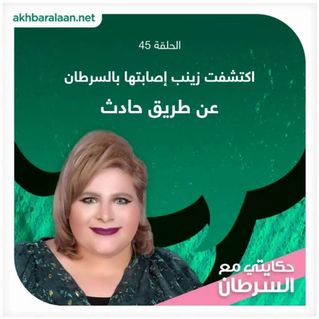 حكايتي مع السرطان 45 | اكتشفت "زينب" إصابتها بالسرطان عن طريق حادث