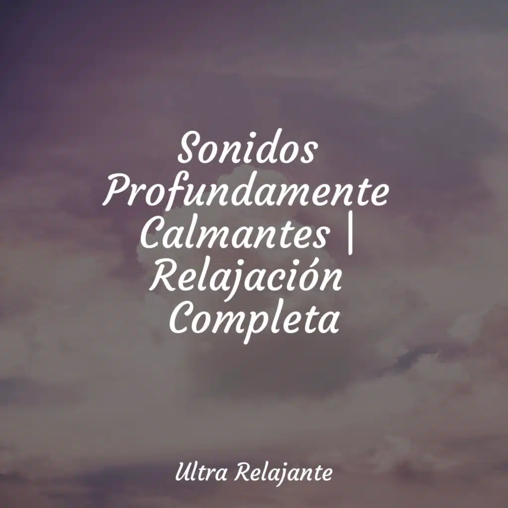 Sonidos Profundamente Calmantes | Relajación Completa