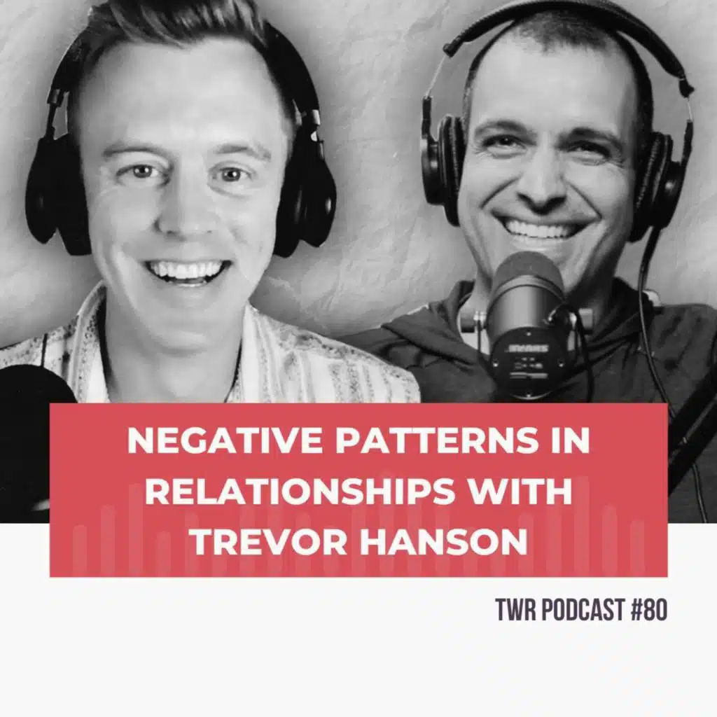 Negative Patterns in Relationships with Trevor Hanson - TWR Podcast #80