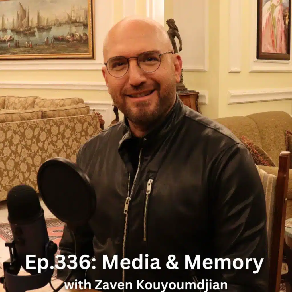 Ep.336 (Video): Media & Memory with Zaven Kouyoumdjian