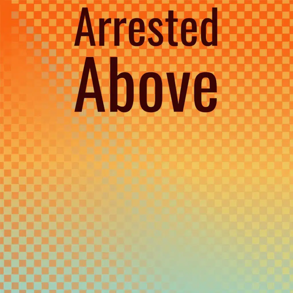 Arrested Above