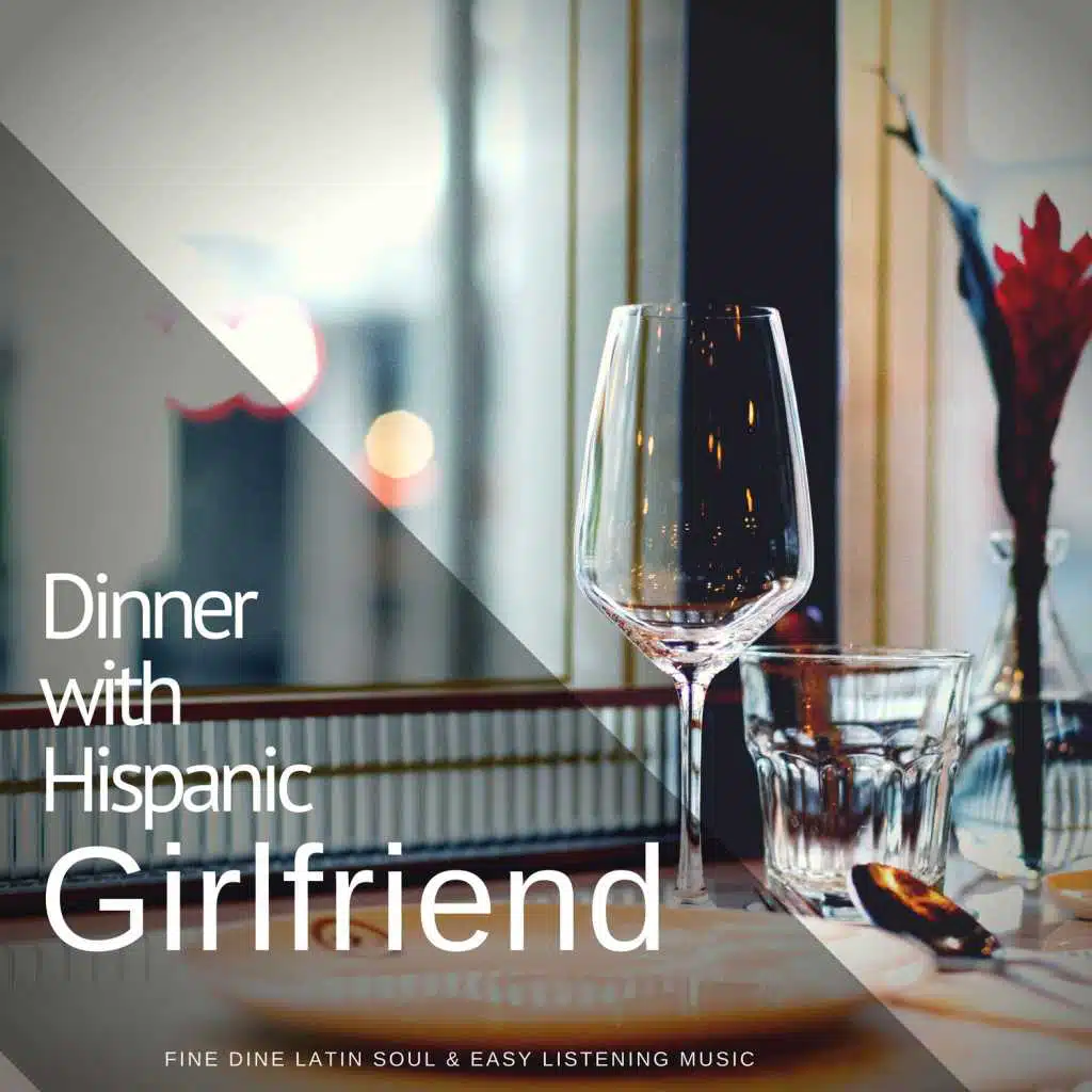 Dinner With Hispanic Girlfriend (Fine Dine Latin Soul  and amp; Easy Listening Music)