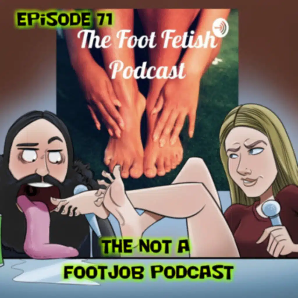 Episode 71 The NOT a Footjob Podcast!
