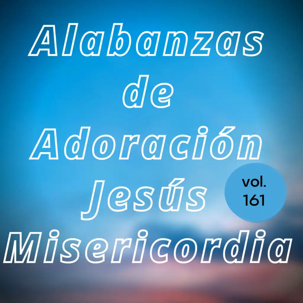 Alabanzas de Adoración Jesús Misericordia, Vol. 161