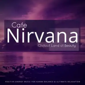 Cafe Nirvana: Chillout Land Of Beauty (Positive Energy Music For Karma Balance  and amp; Ultimate Relaxation)