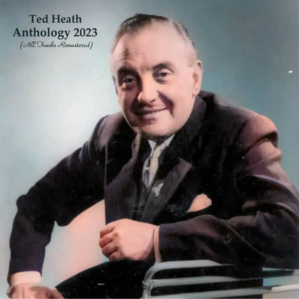 Anthology 2023 (All Tracks Remastered) [feat. Ted Heath, His Orchestra & Ted Heath and His Music]