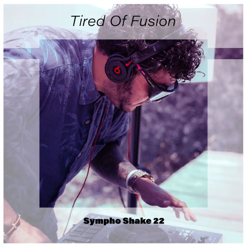 Tired Of Fusion Sympho Shake 22