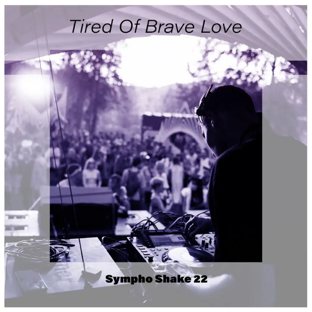 Tired Of Brave Love Sympho Shake 22