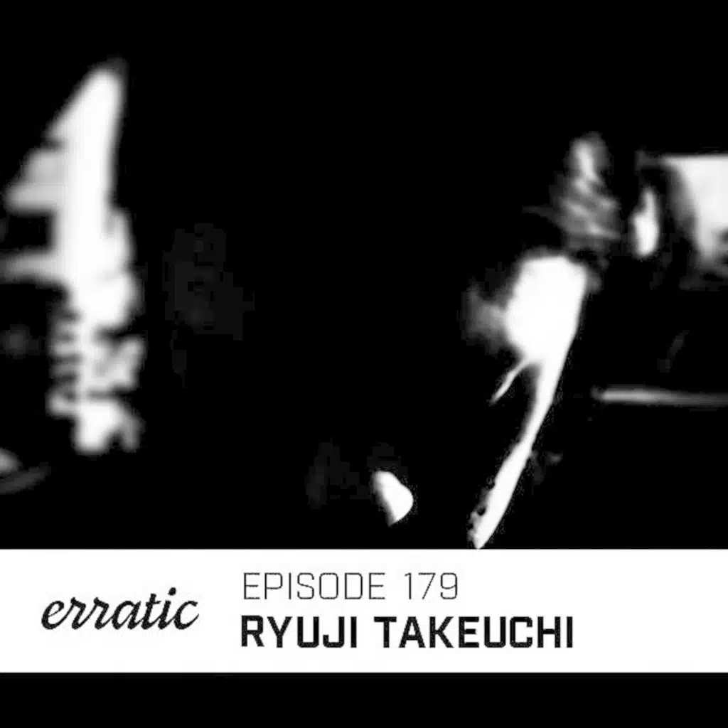 Erratic Podcast 179 | Ryuji Takeuchi
