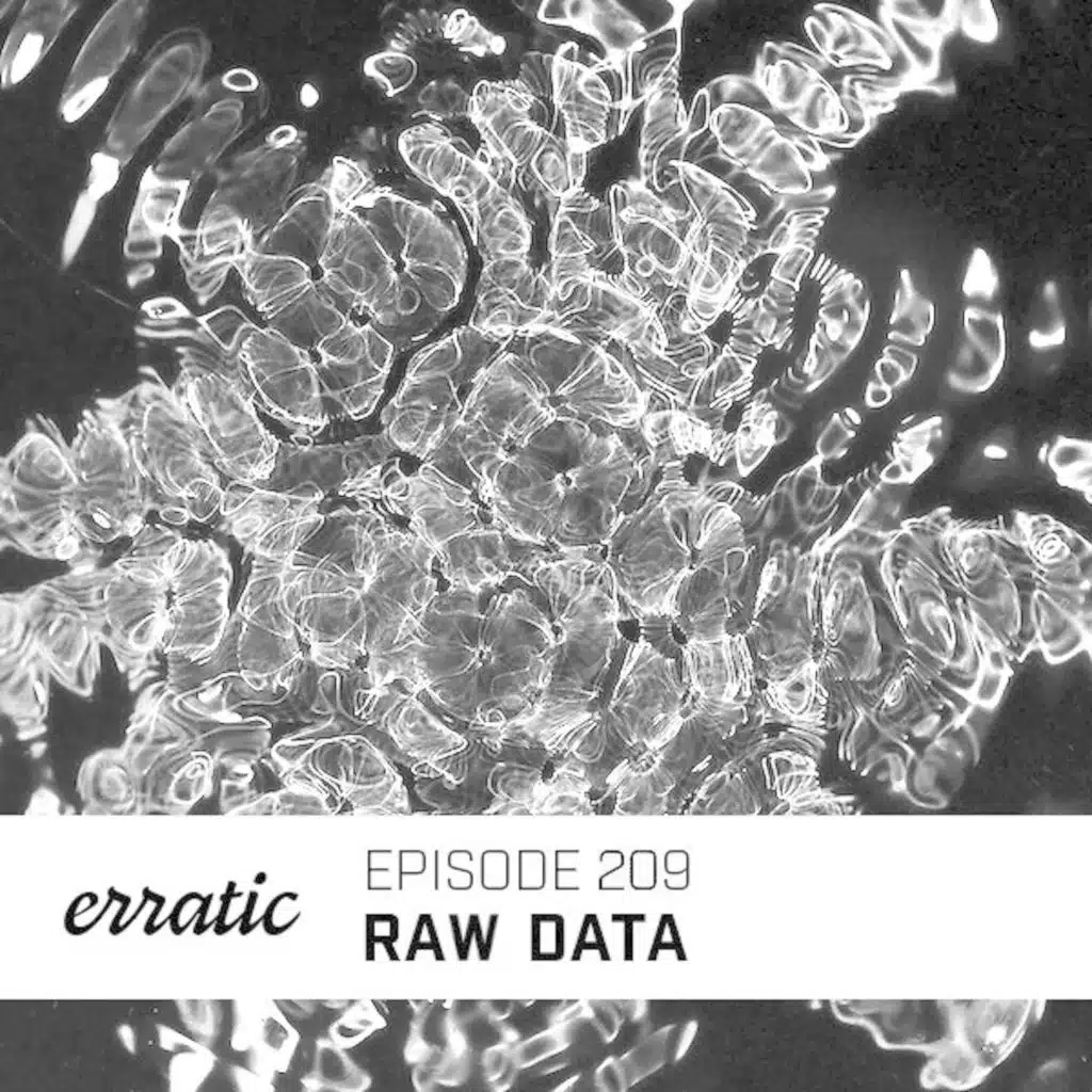 Erratic Podcast 209 | Raw Data