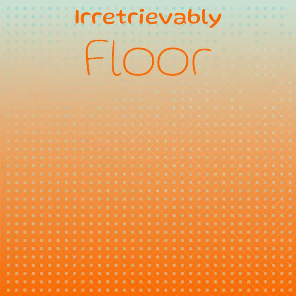 Irretrievably Floor