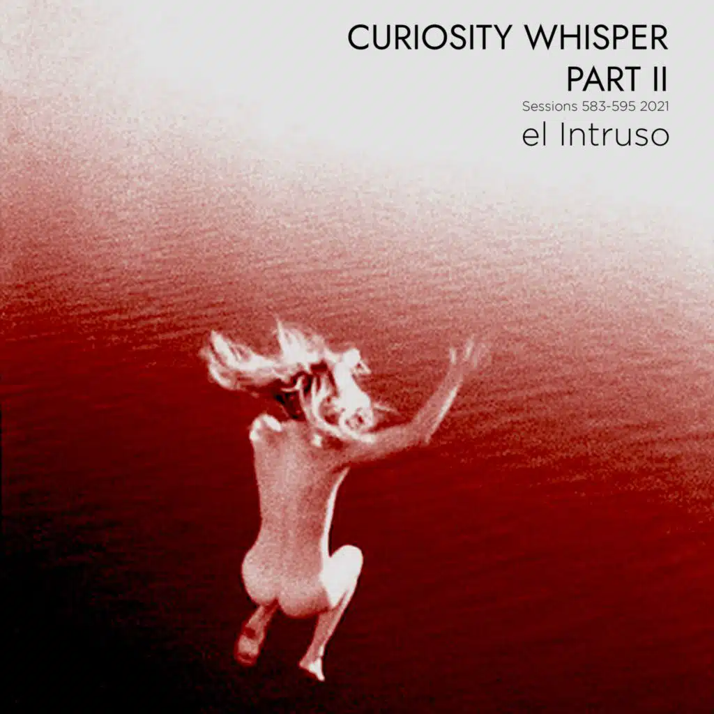 CURIOSITY WHISPER, Pt. II (SESSIONS 583-595, 2021)