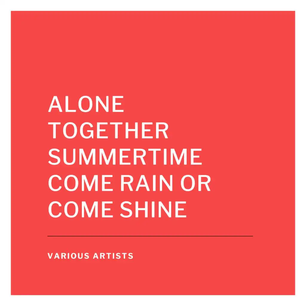 Alone Together Summertime Come Rain or Come Shine