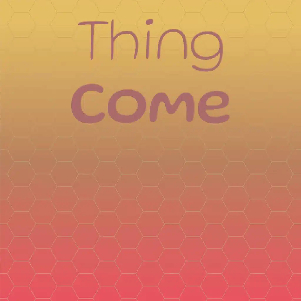 Thing Come