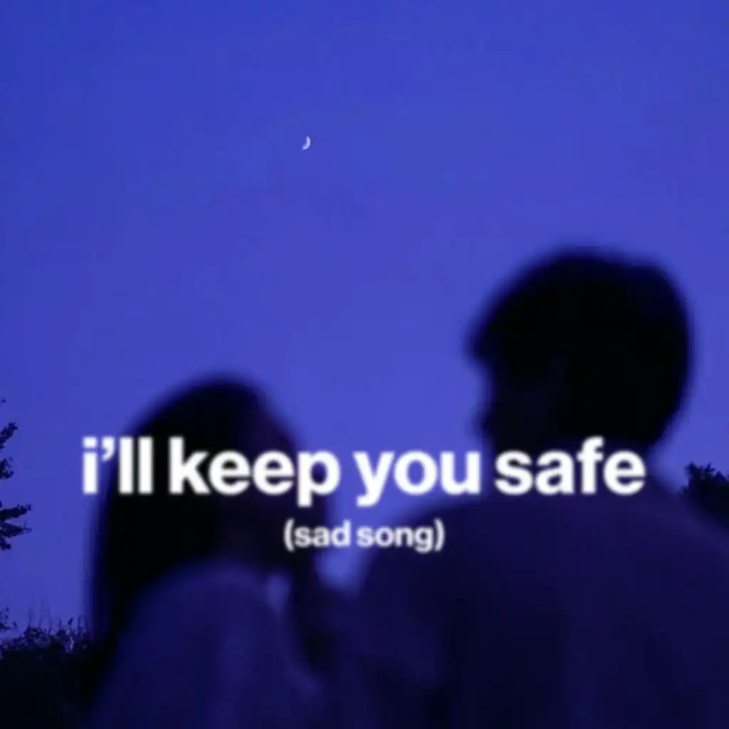 i'll keep you safe (sad song)