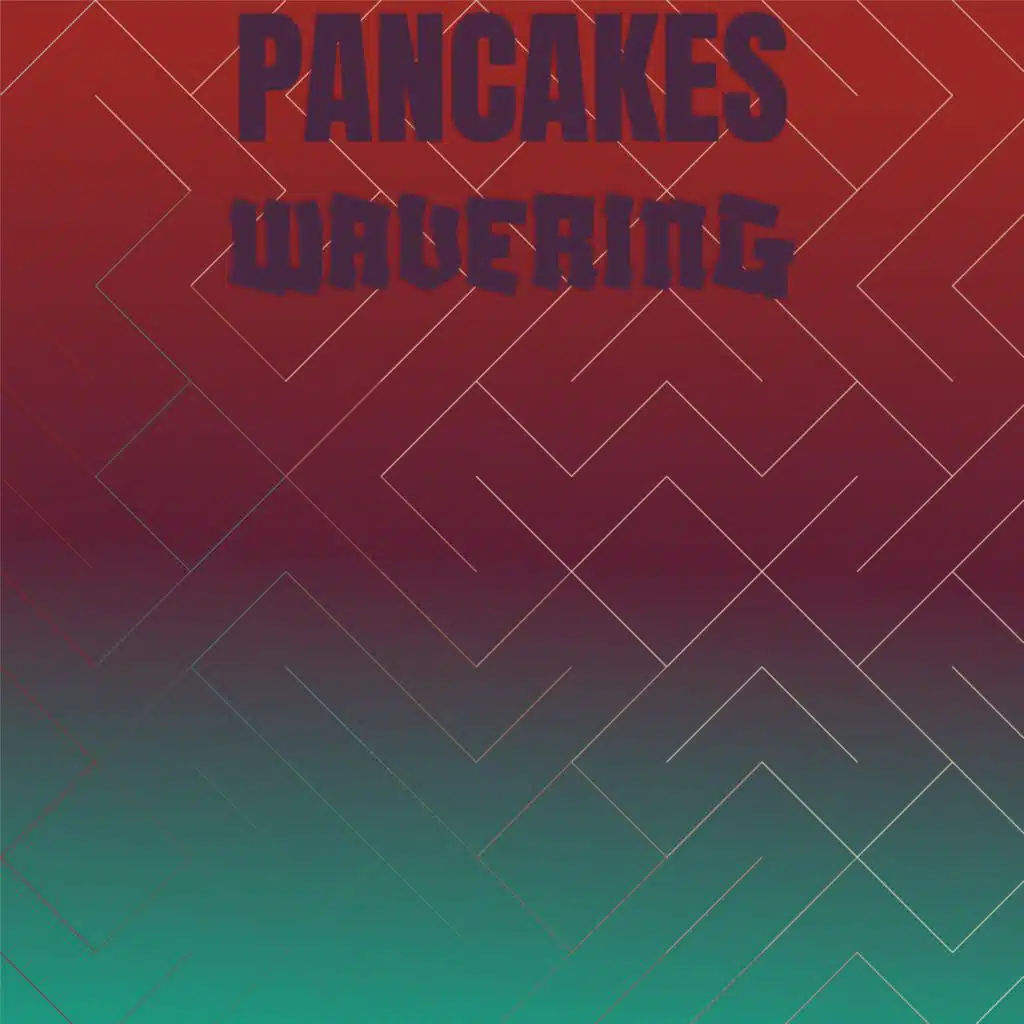 Pancakes Wavering
