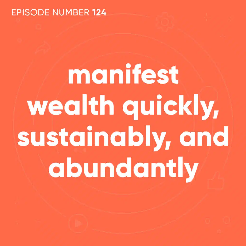 124. Manifest Wealth Quickly, Sustainably, and Abundantly