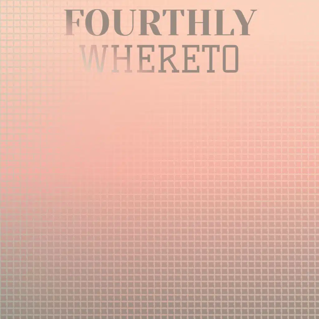 Fourthly Whereto