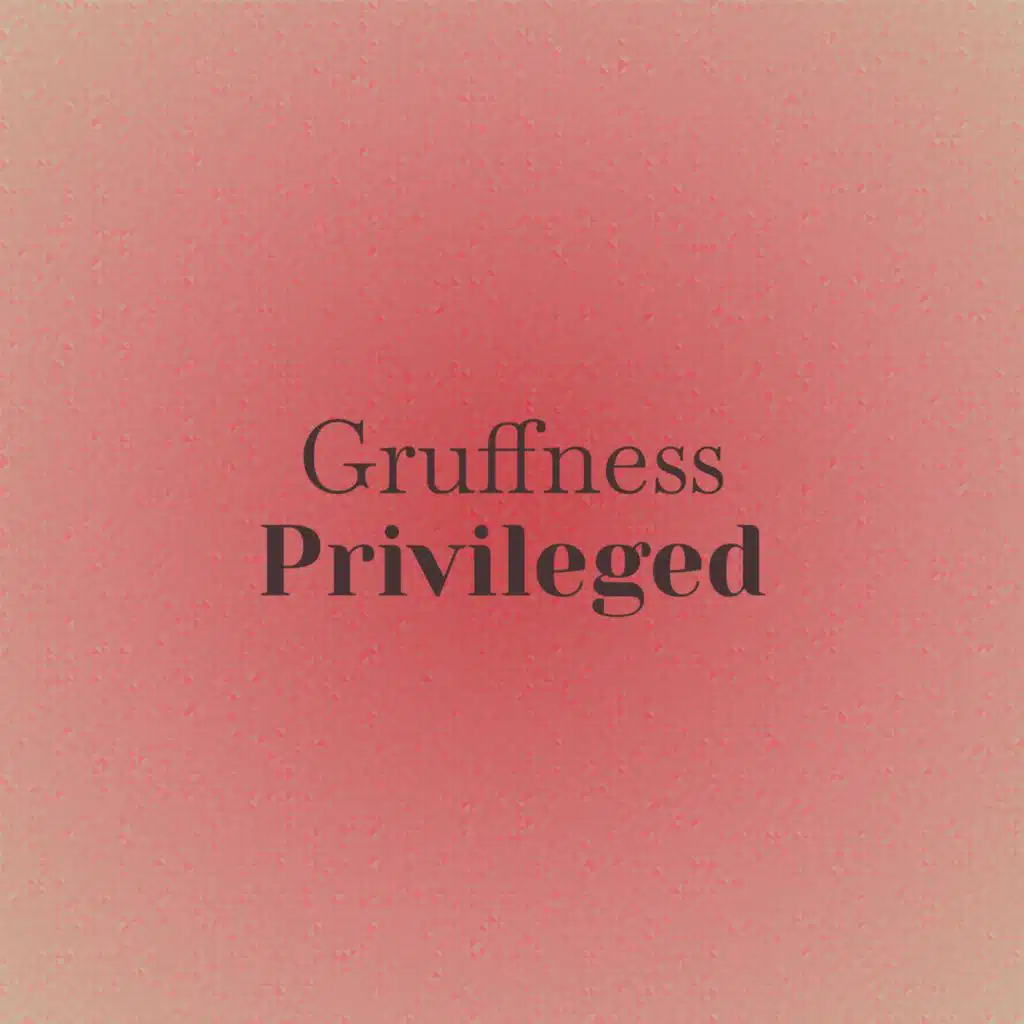 Gruffness Privileged