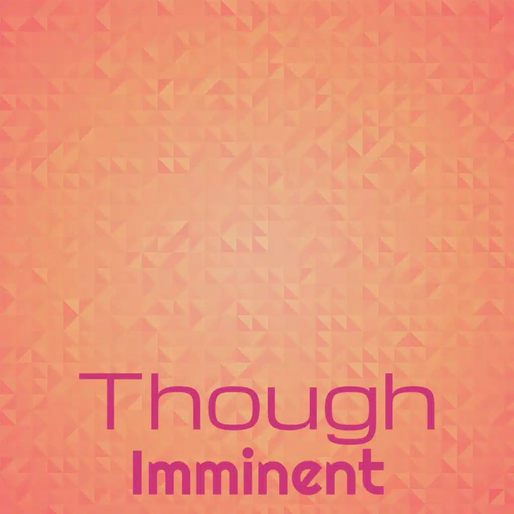 Though Imminent