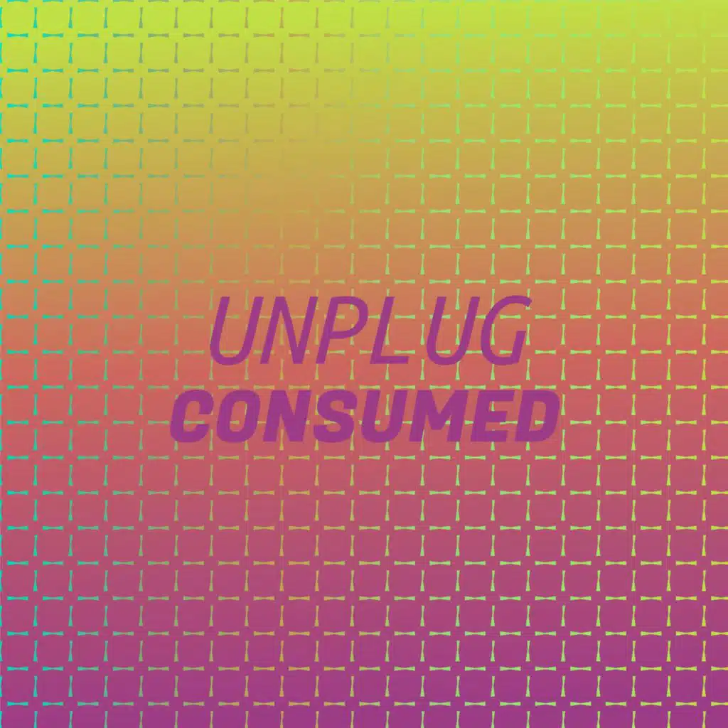 Unplug Consumed