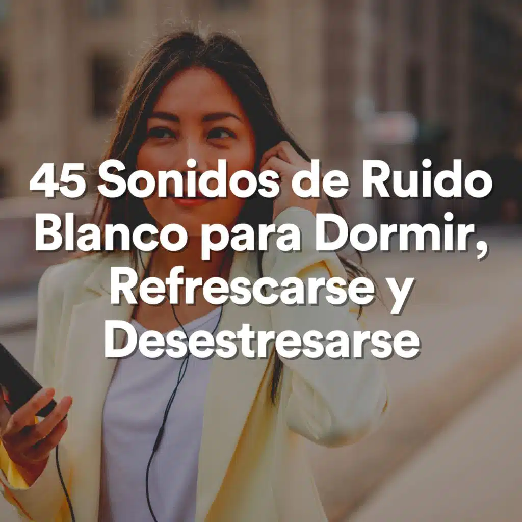45 Sonidos de Ruido Blanco para Dormir, Refrescarse y Desestresarse