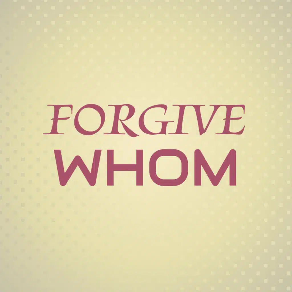 Forgive Whom