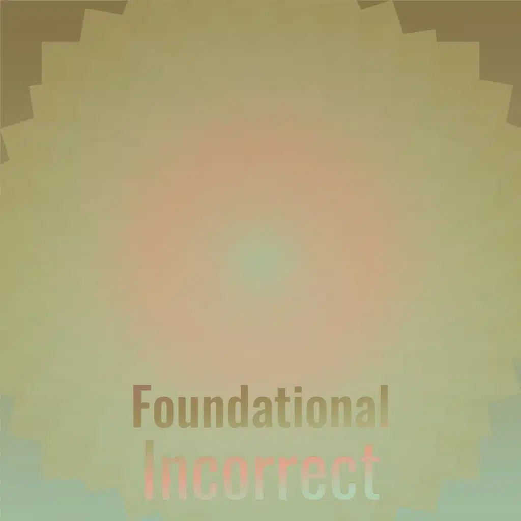 Foundational Incorrect