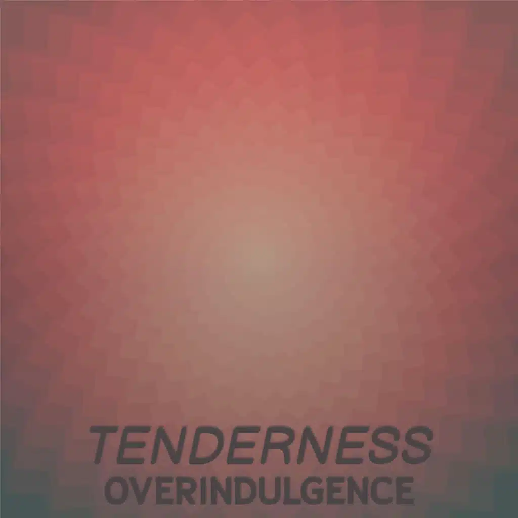 Tenderness Overindulgence