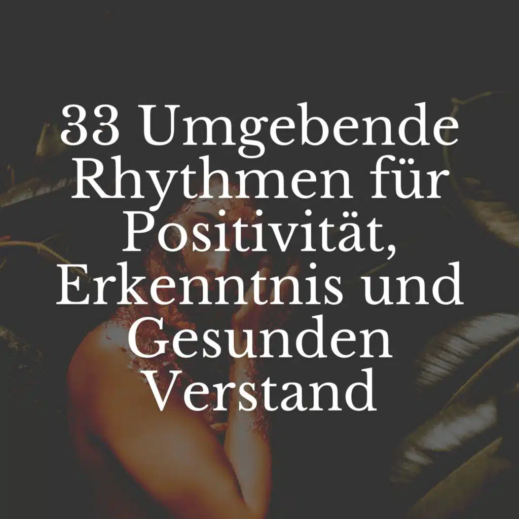 33 Umgebende Rhythmen für Positivität, Erkenntnis und Gesunden Verstand