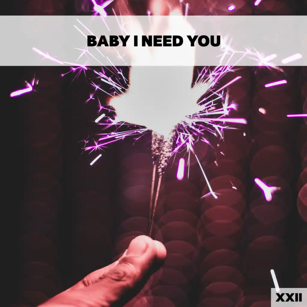 Baby I Need You XXII