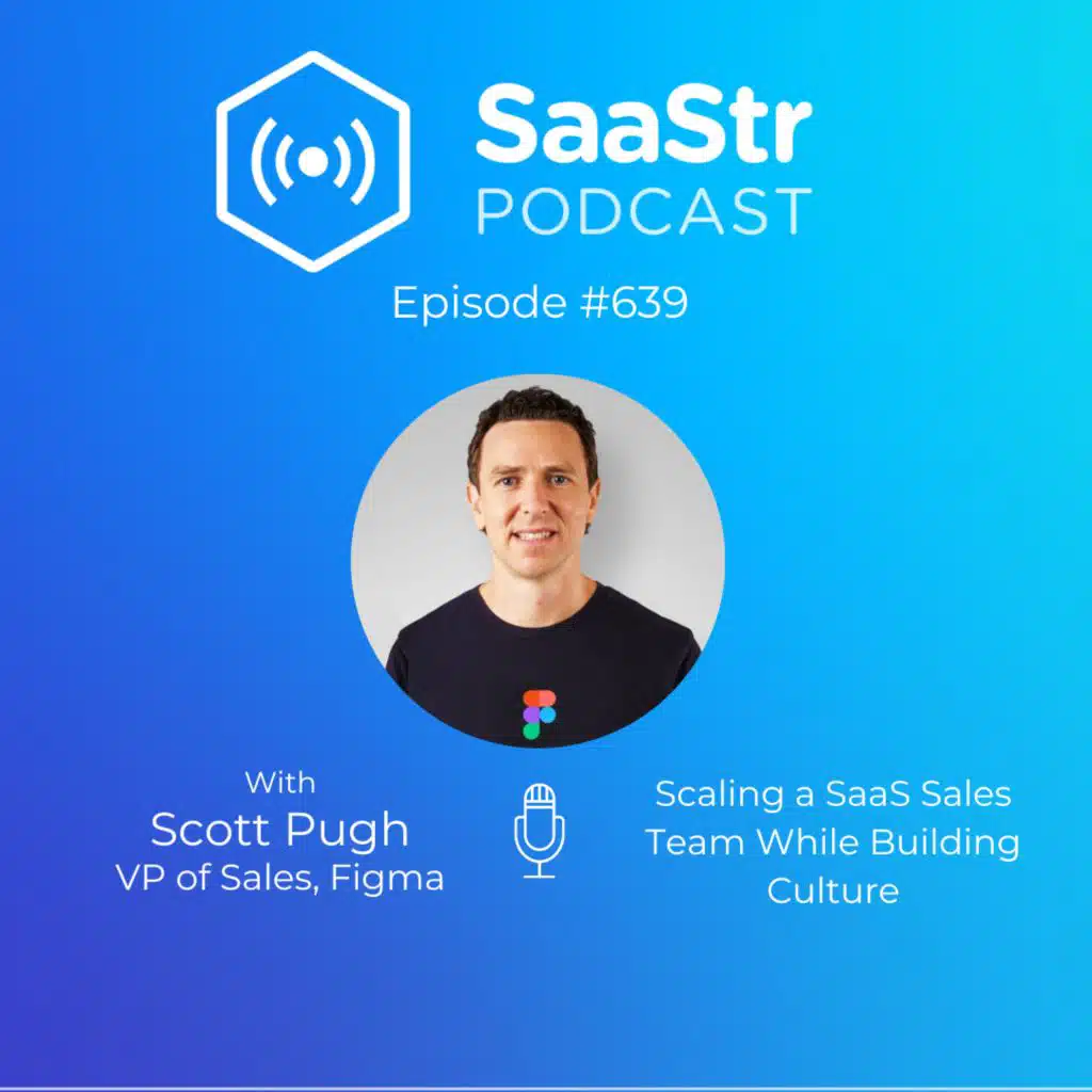 SaaStr 639: Scaling a SaaS Sales Team While Building Culture with Figma VP of Sales Scott Pugh