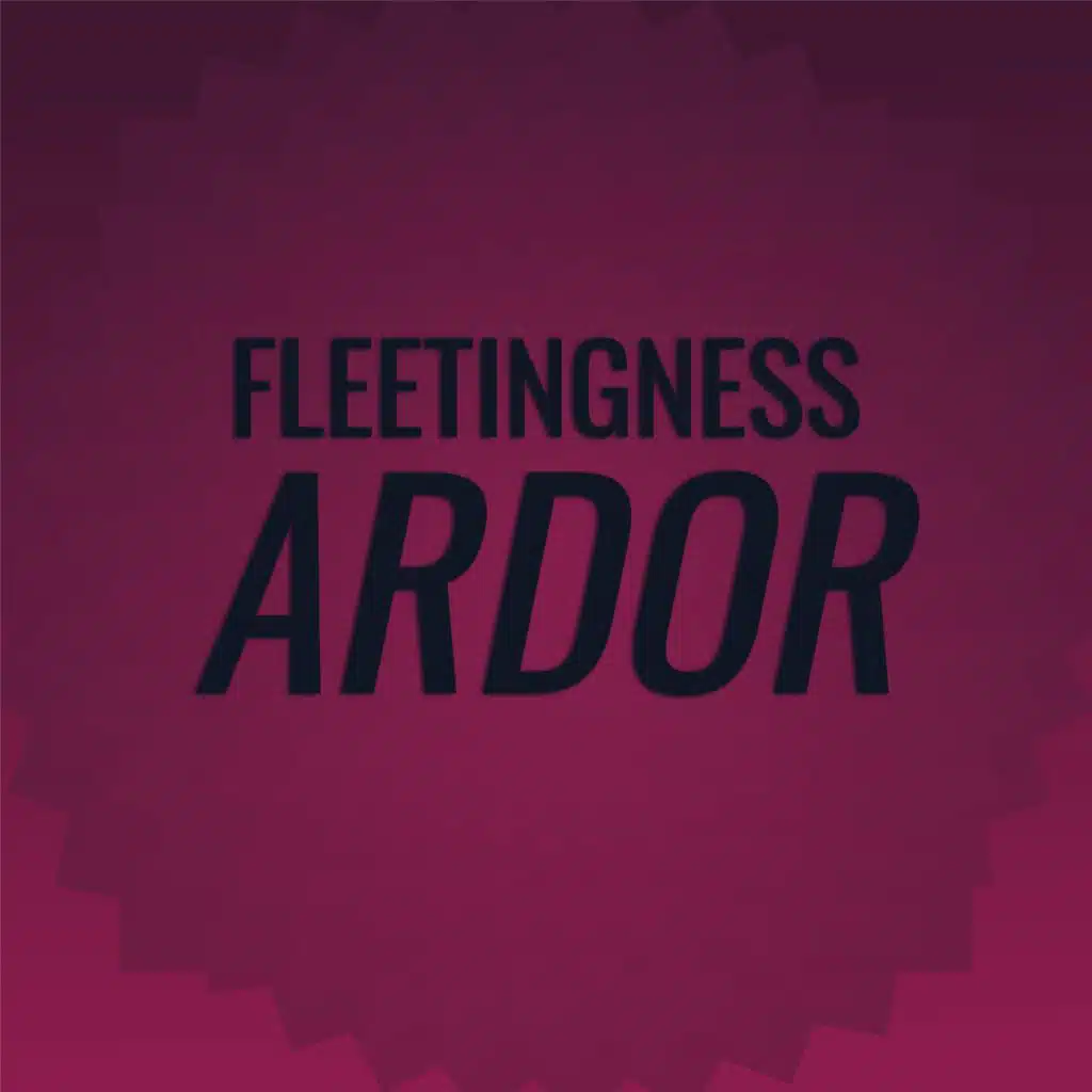 Fleetingness Ardor