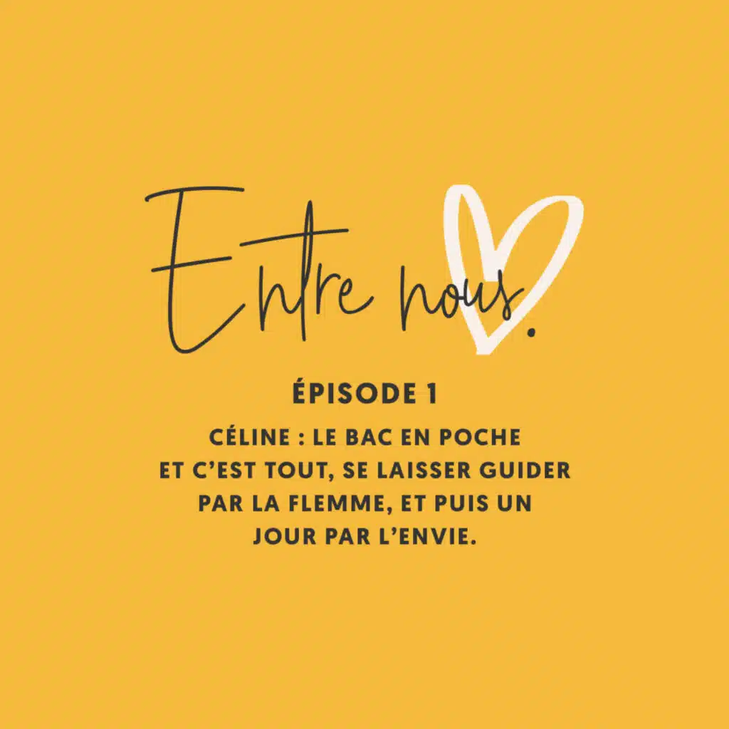 Entre nous #01 • Céline : Le bac en poche et c’est tout, se laisser guider par la flemme, et puis un jour par l’envie.