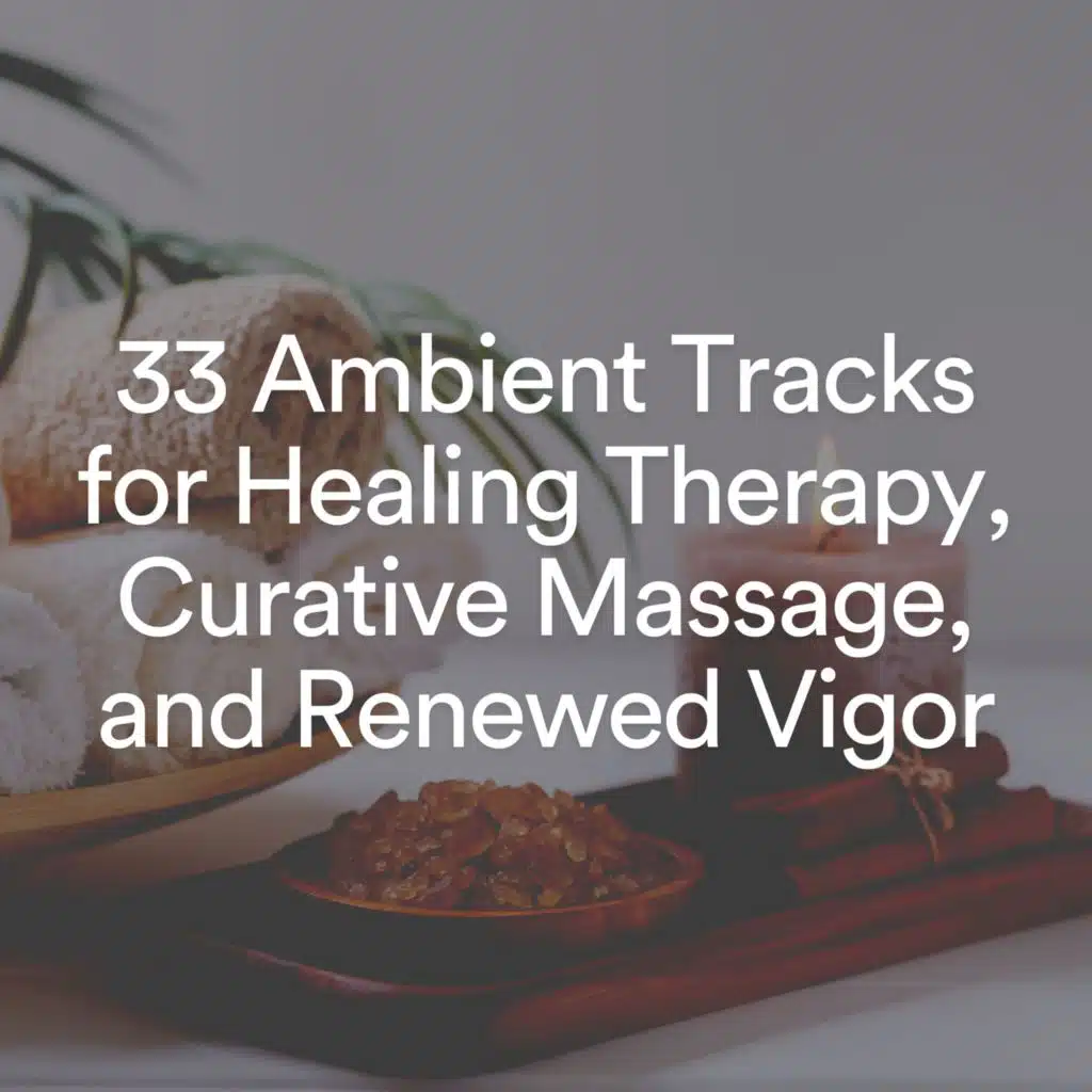 33 Ambient Tracks for Healing Therapy, Curative Massage, and Renewed Vigor