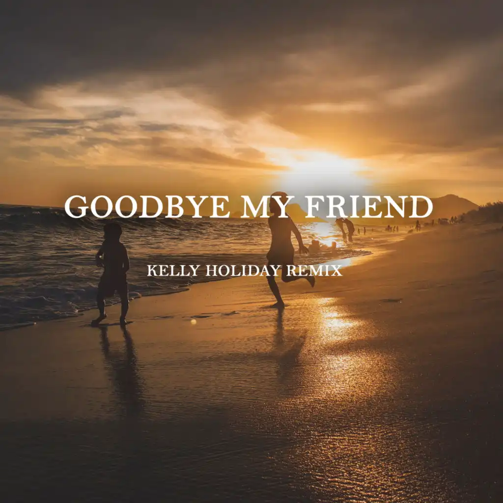 Goodbye My Friend (Kelly Holiday Remix)