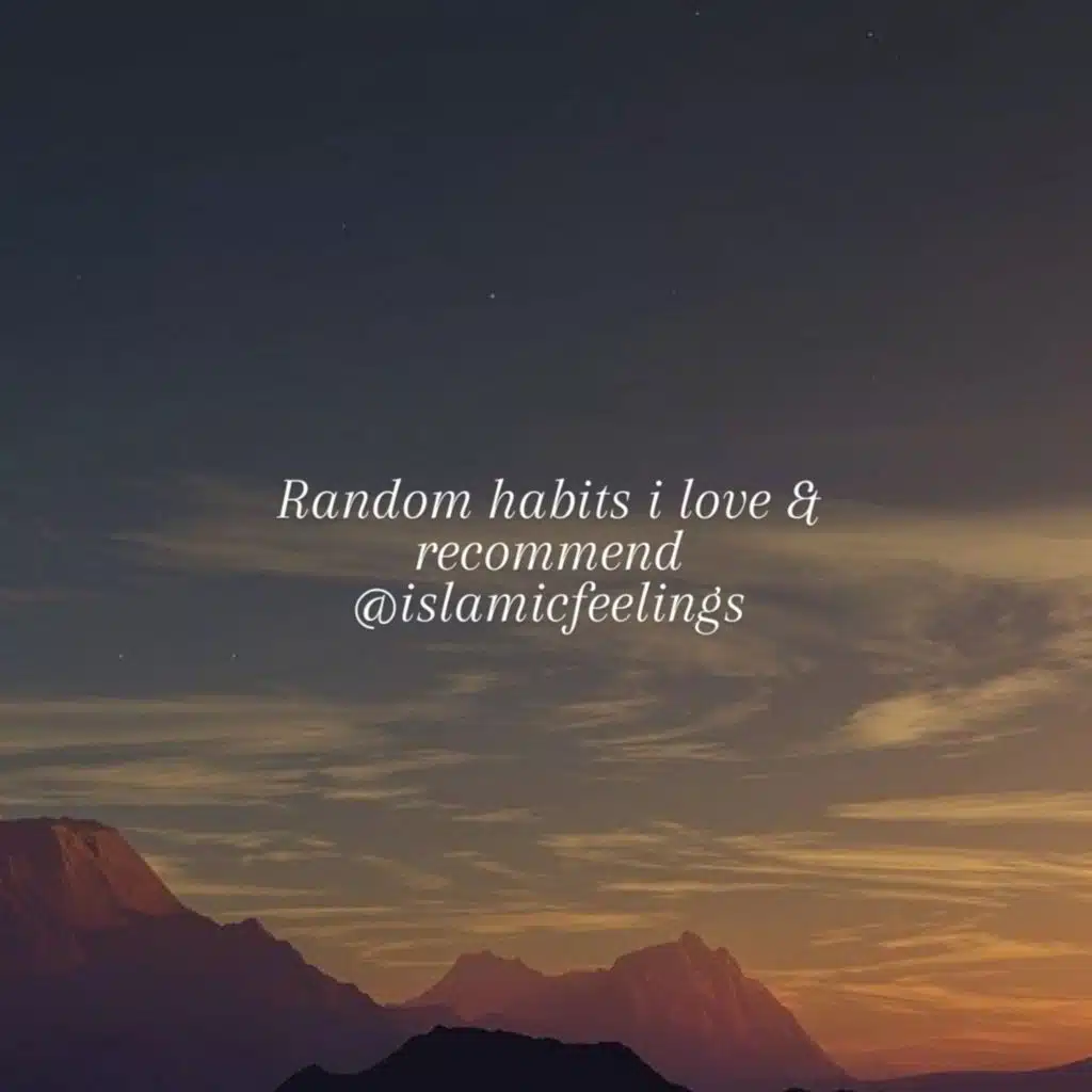 random habits I love & recommend | islamic feelings