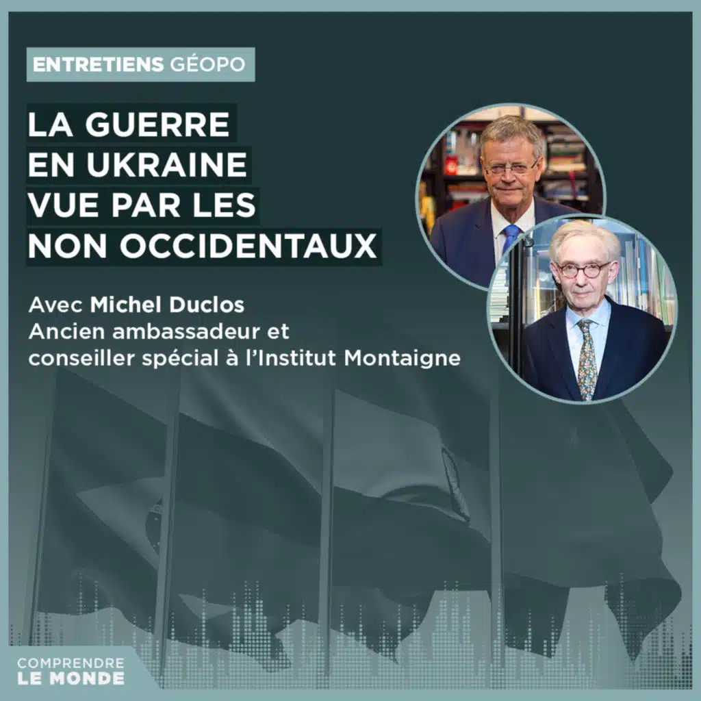 La guerre en Ukraine vue par les non Occidentaux. Avec Michel Duclos | Entretiens géopo