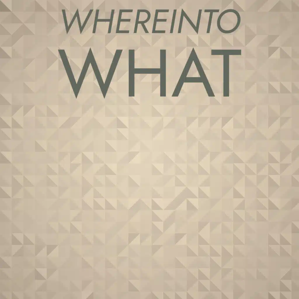 Whereinto What