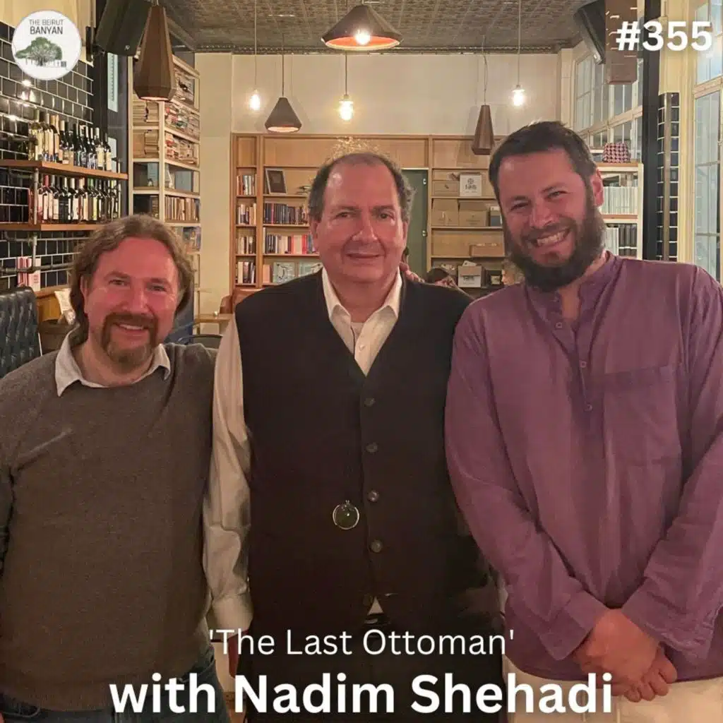 Ep.355 (Live Video): The Last Ottoman with Nadim Shehadi