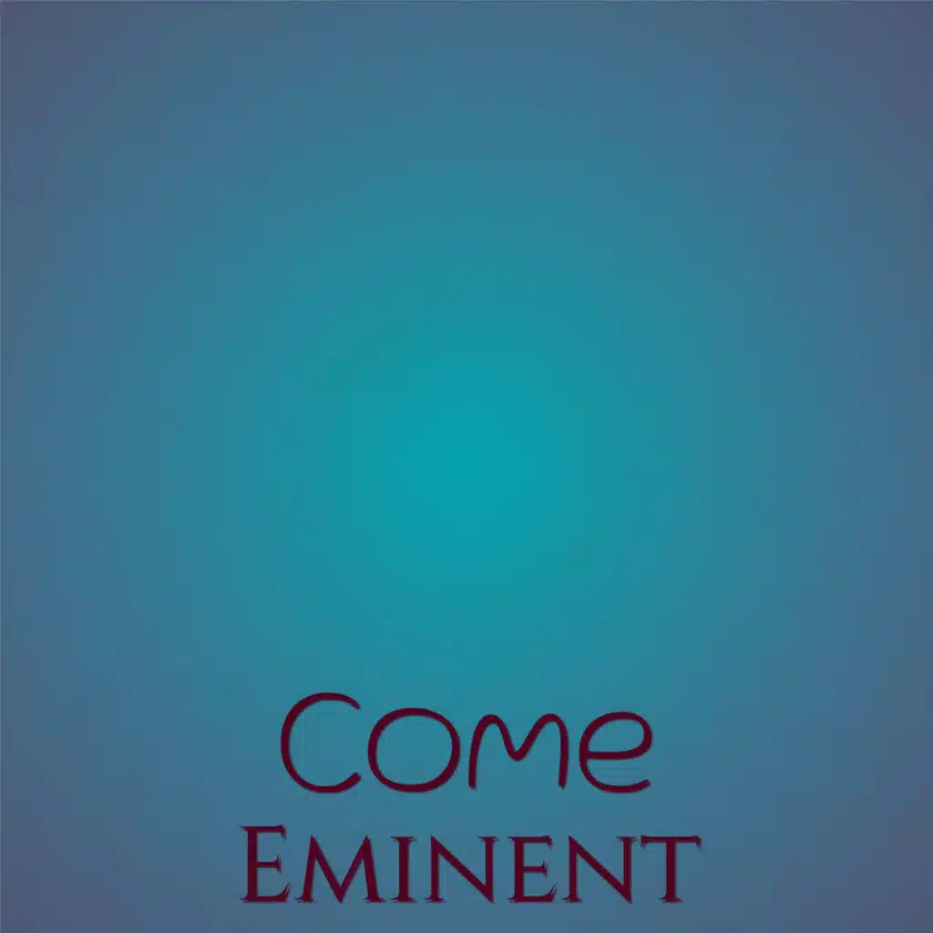 Come Eminent