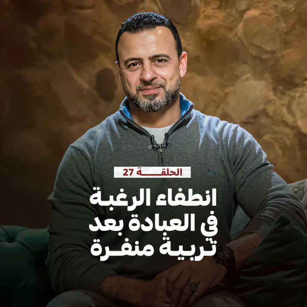 الحلقة 27- انطفاء الرغبة في العبادة بعد تربية منفرة