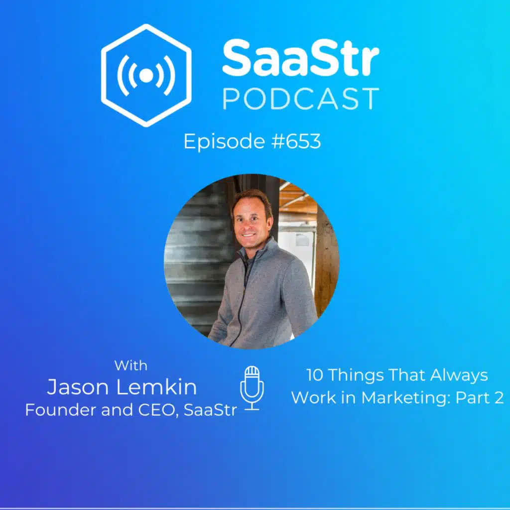 SaaStr 653: 10 Things That Always Work in Marketing with SaaStr Founder and CEO Jason Lemkin: Part 2