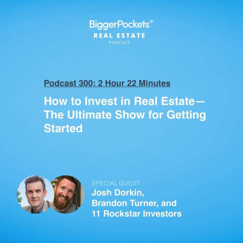 300: How to Invest in Real Estate—The Ultimate Show for Getting Started with Josh Dorkin, Brandon Turner, and 11 Rockstar Investors