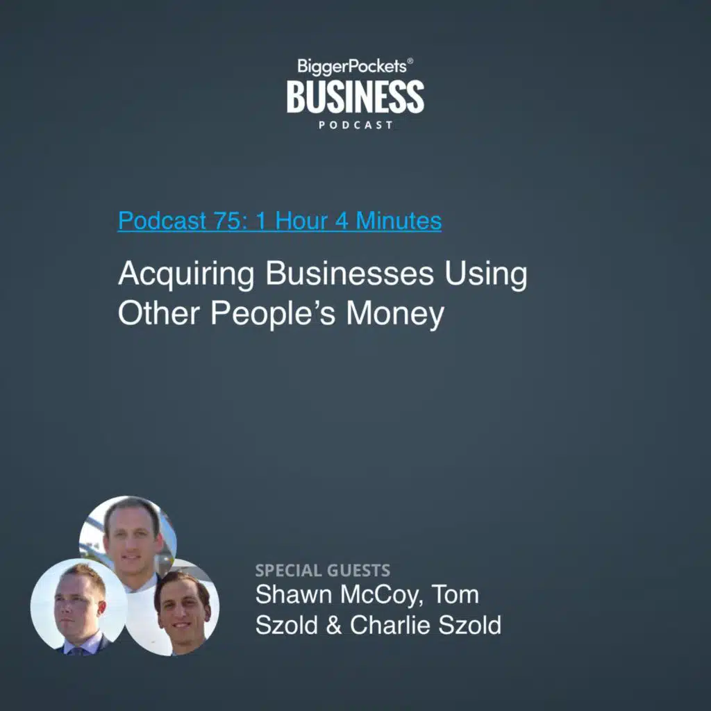 75: Acquiring Businesses Using Other People’s Money With Shawn McCoy, Tom Szold & Charlie Szold
