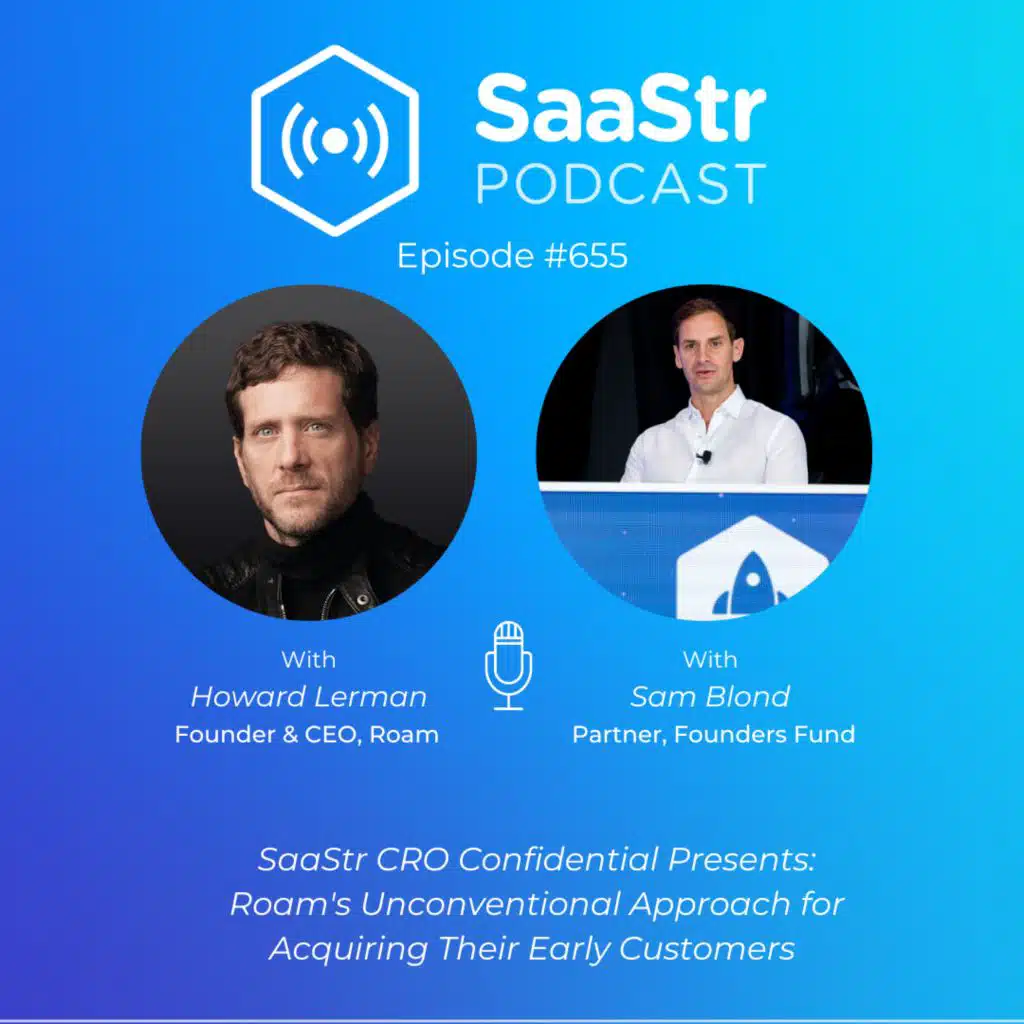 SaaStr 655: SaaStr CRO Confidential: Howard Lerman, Founder & CEO @ Roam On Roam's Unconventional Approach for Acquiring Their Early Customers